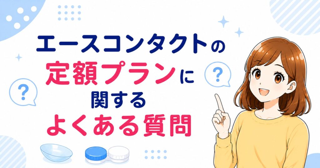 エースコンタクトの定額プランに関するよくある質問