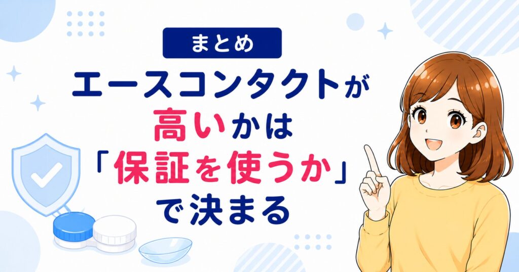 まとめ：エースコンタクトが高いかは「保証を使うか」で決まる