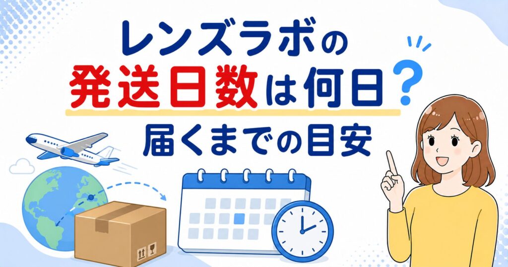 レンズラボの発送日数は何日？届くまでの目安